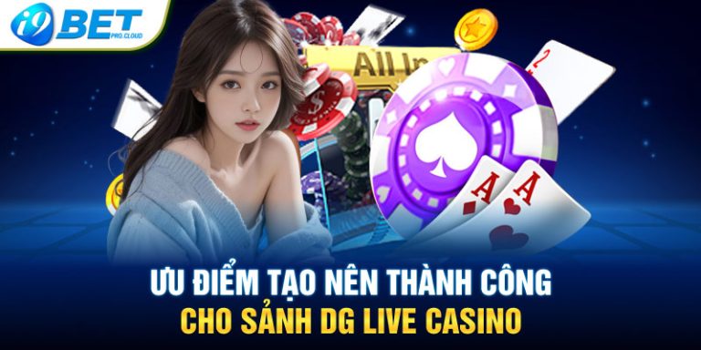 Ưu điểm tạo nên thành công cho sảnh DG Live Casino