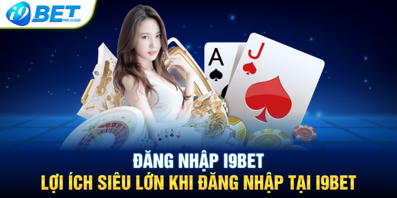 Đăng Nhập I9BET – Lợi Ích Siêu Lớn Khi Đăng Nhập Tại I9BET