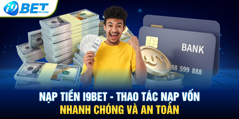 Nạp Tiền I9BET – Thao Tác Nạp Vốn Nhanh Chóng Và An Toàn