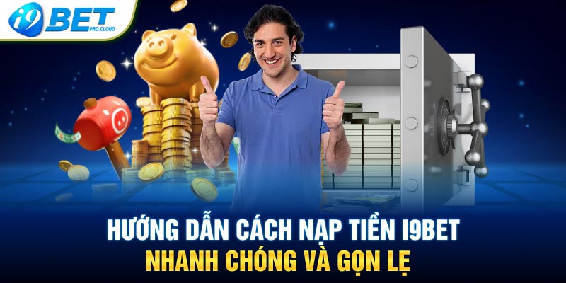 Hướng dẫn cách nạp tiền I9BET nhanh chóng và gọn lẹ