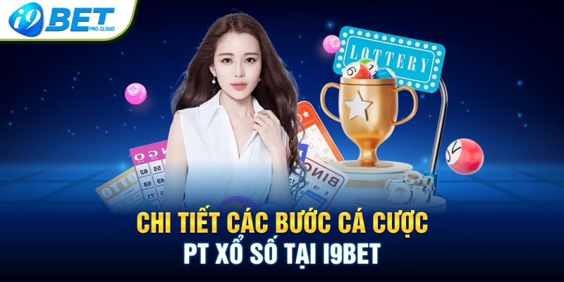 Chi tiết các bước cá cược PT xổ số tại i9bet